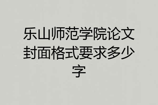 乐山师范学院论文封面格式要求多少字