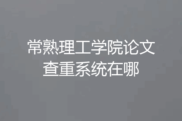 常熟理工学院论文查重系统在哪