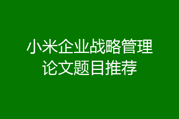 小米企业战略管理论文题目推荐