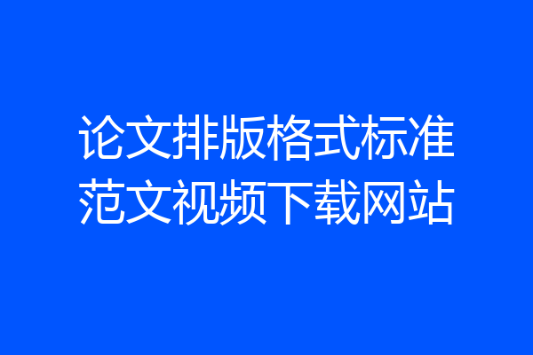 论文排版格式标准范文视频下载网站