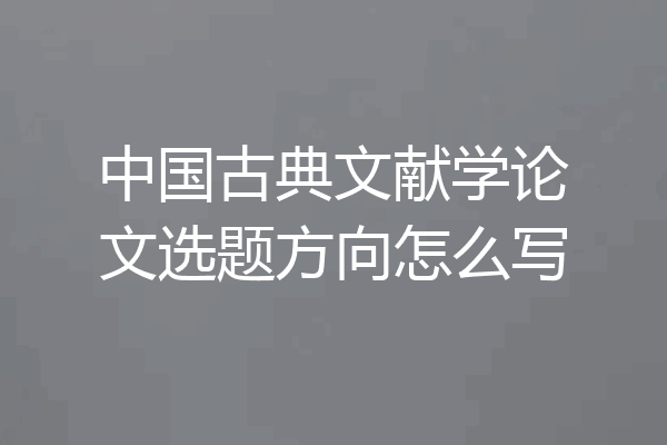 中国古典文献学论文选题方向怎么写