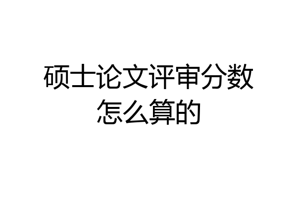 硕士论文评审分数怎么算的