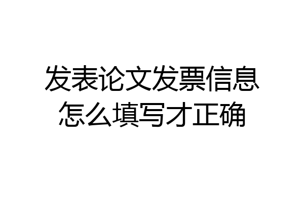 发表论文发票信息怎么填写才正确