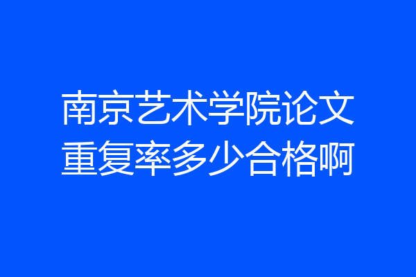 南京艺术学院论文重复率多少合格啊