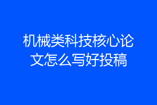 机械类科技核心论文怎么写好投稿