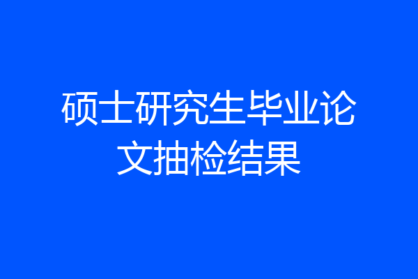 硕士研究生毕业论文抽检结果