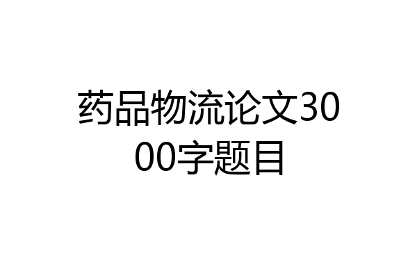 药品物流论文3000字题目