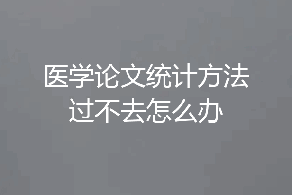 医学论文统计方法过不去怎么办