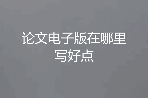 论文电子版在哪里写好点