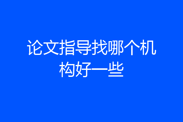 论文指导找哪个机构好一些