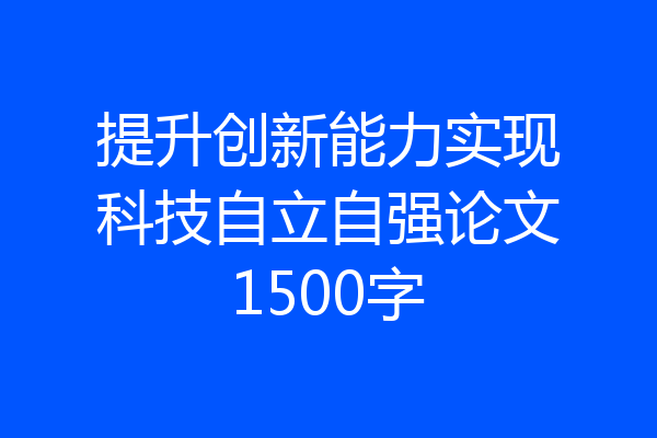 提升创新能力实现科技自立自强论文1500字