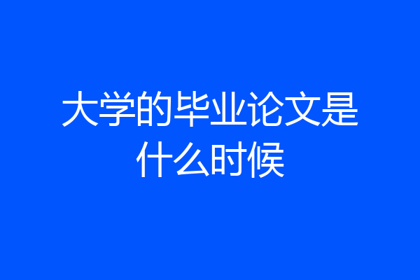 大学的毕业论文是什么时候