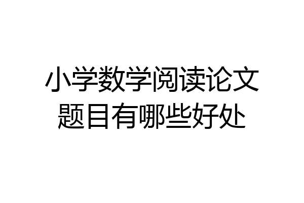 小学数学阅读论文题目有哪些好处