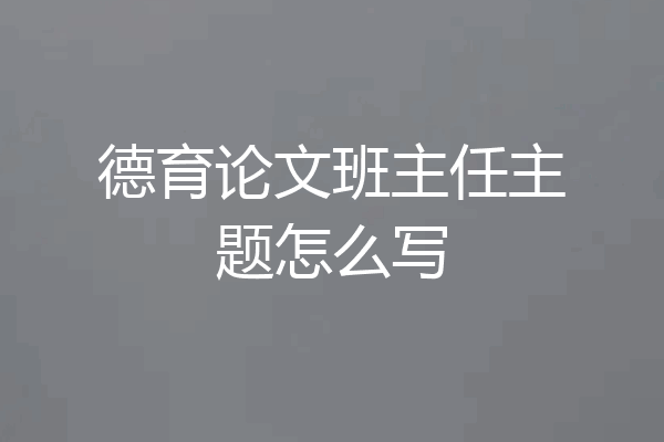 德育论文班主任主题怎么写