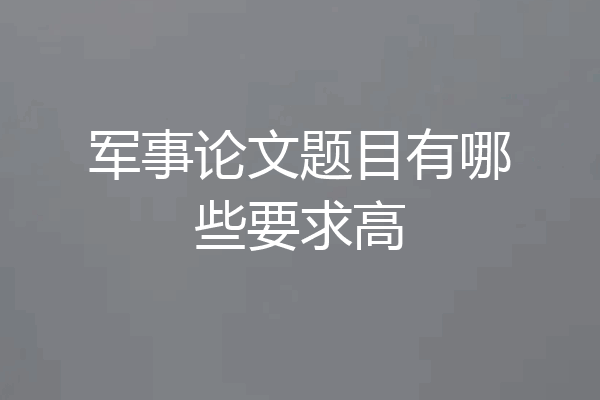 军事论文题目有哪些要求高
