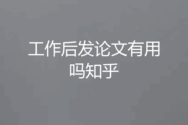 工作后发论文有用吗知乎