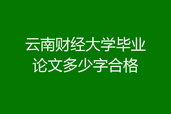 云南财经大学毕业论文多少字合格