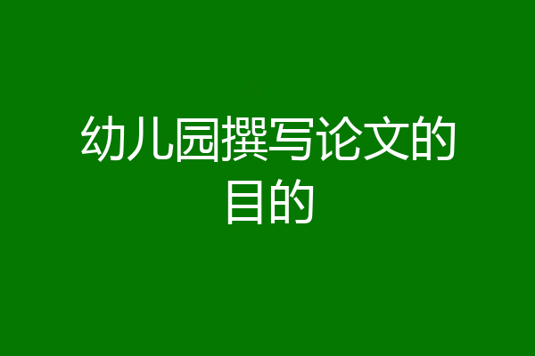幼儿园撰写论文的目的