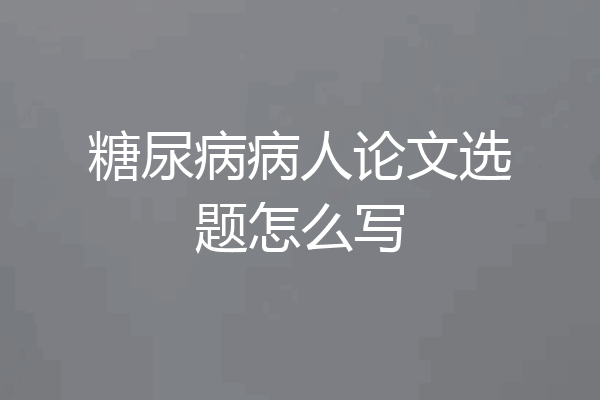 糖尿病病人论文选题怎么写