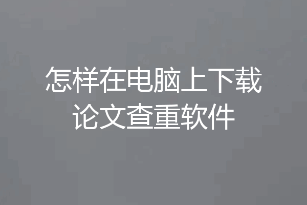 怎样在电脑上下载论文查重软件