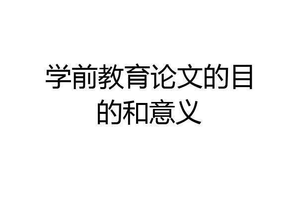 学前教育论文的目的和意义