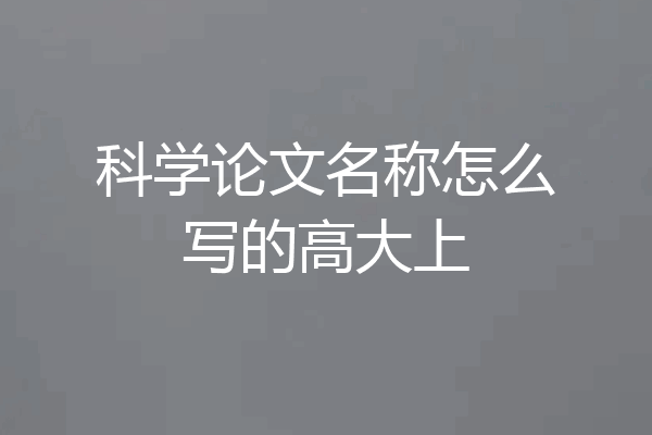 科学论文名称怎么写的高大上