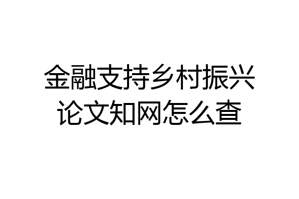 金融支持乡村振兴论文知网怎么查