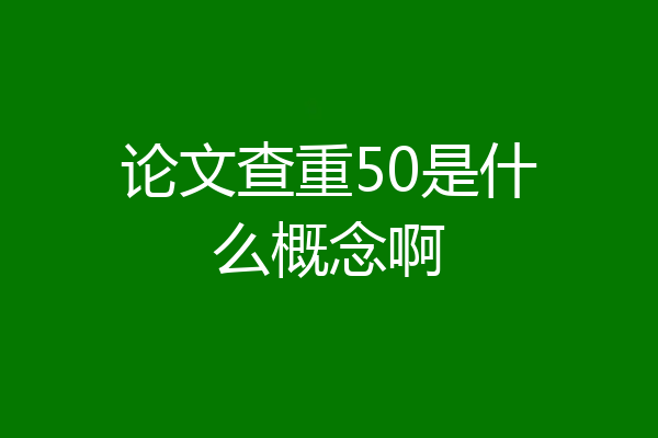 论文查重50是什么概念啊