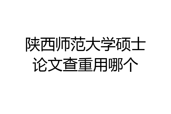 陕西师范大学硕士论文查重用哪个