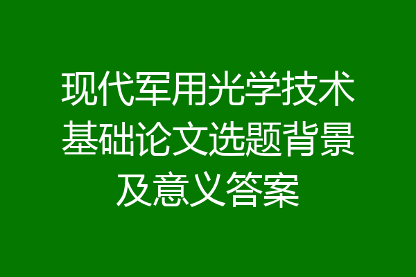 现代军用光学技术基础论文选题背景及意义答案