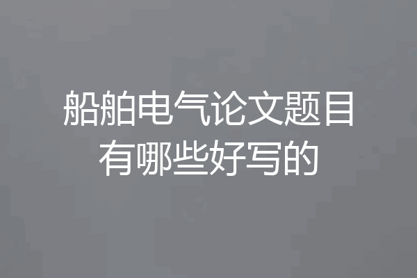 船舶电气论文题目有哪些好写的