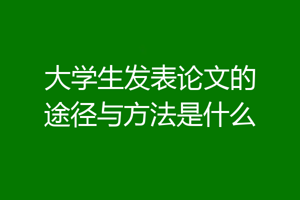 大学生发表论文的途径与方法是什么