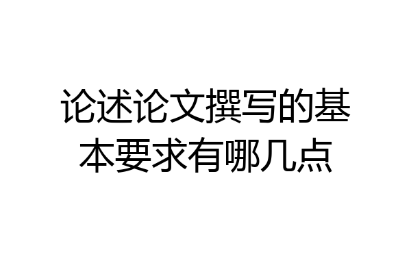 论述论文撰写的基本要求有哪几点