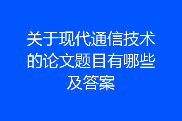 关于现代通信技术的论文题目有哪些及答案