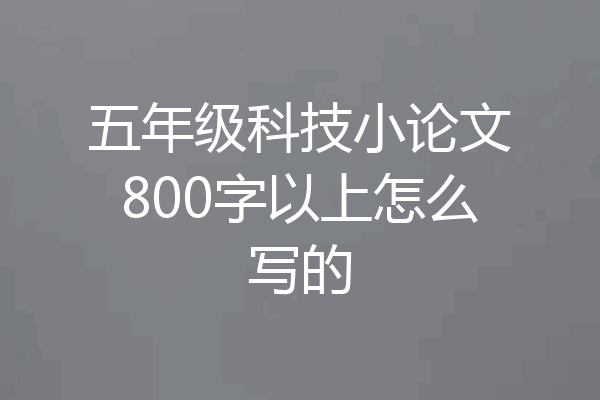 五年级科技小论文800字以上怎么写的