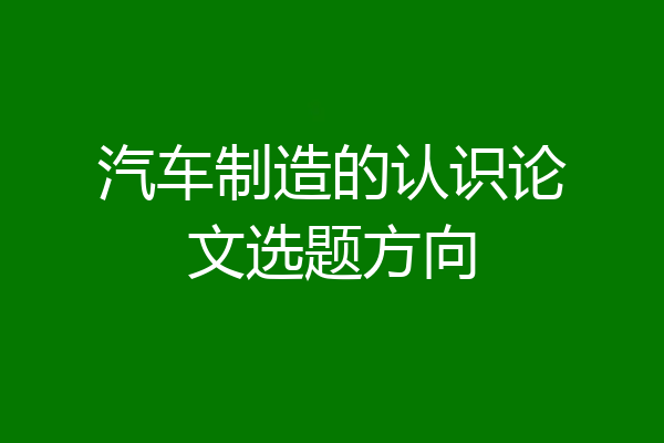 汽车制造的认识论文选题方向