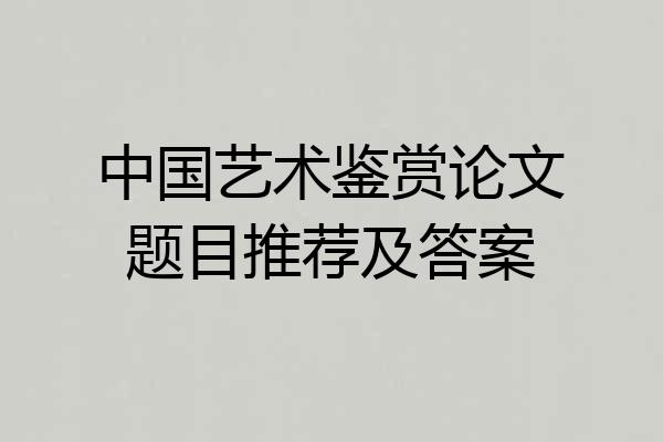中国艺术鉴赏论文题目推荐及答案