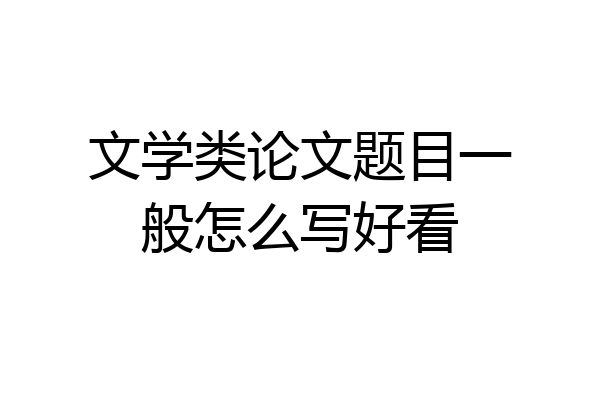文学类论文题目一般怎么写好看