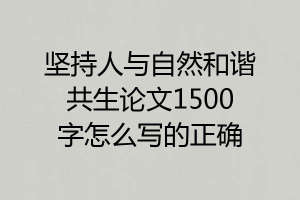 坚持人与自然和谐共生论文1500字怎么写的正确