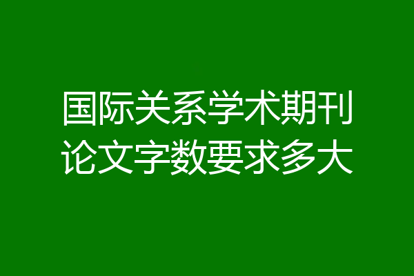 国际关系学术期刊论文字数要求多大