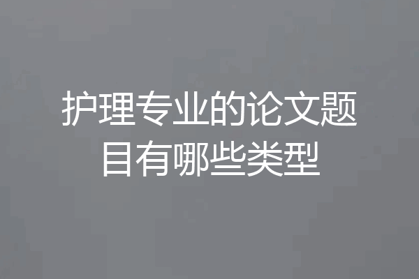 护理专业的论文题目有哪些类型