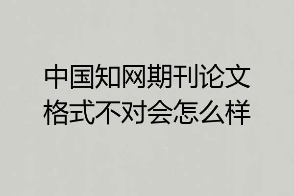 中国知网期刊论文格式不对会怎么样