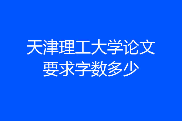 天津理工大学论文要求字数多少