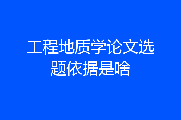 工程地质学论文选题依据是啥