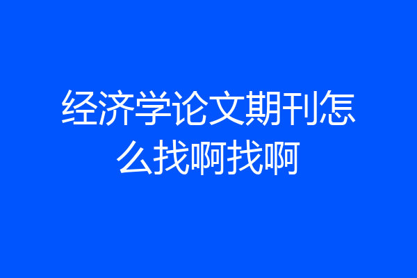 经济学论文期刊怎么找啊找啊
