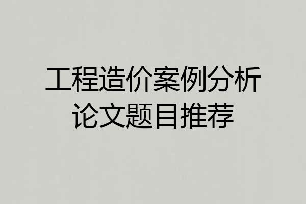工程造价案例分析论文题目推荐