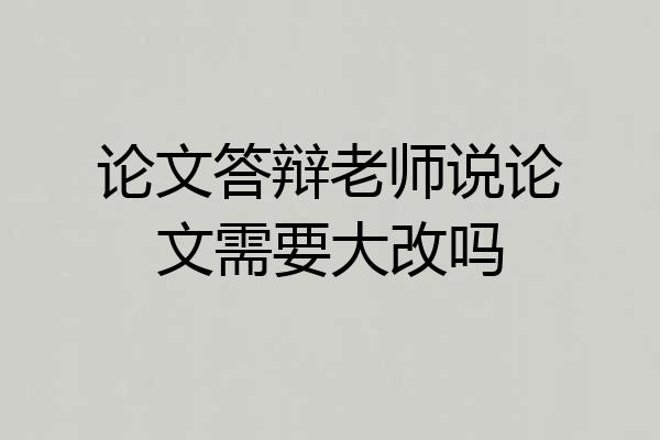 论文答辩老师说论文需要大改吗