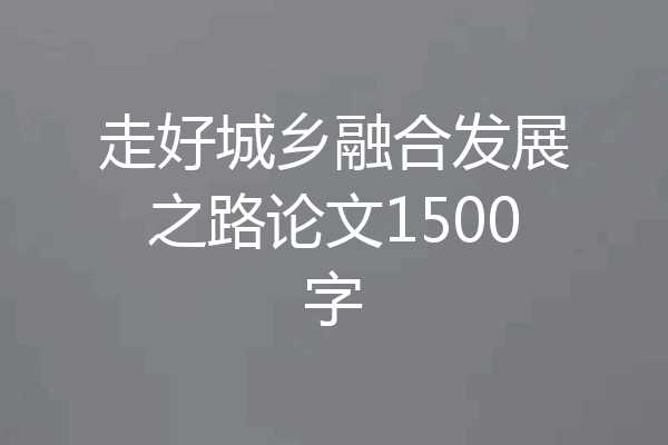 走好城乡融合发展之路论文1500字