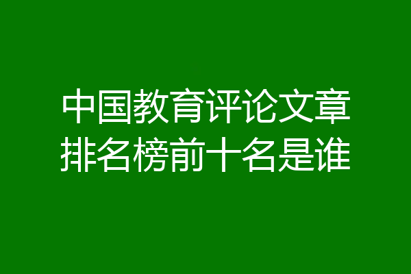 中国教育评论文章排名榜前十名是谁