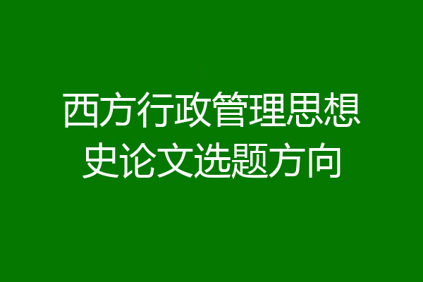 西方行政管理思想史论文选题方向